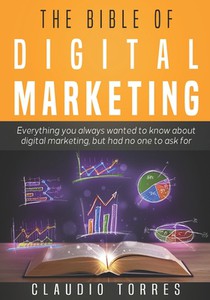 The Bible of Digital Marketing: Everything you always wanted to know about Digital Marketing, but had no one to ask for.