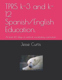 Tprs K-3 and K-12 Spanish/English Education.: At Lest 40 Days of Vertical Vocabulary Curriculum