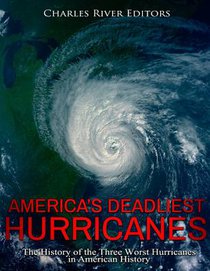 America's Deadliest Hurricanes: The History of the Three Worst Hurricanes in American History