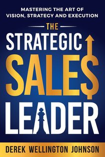 The Strategic Sales Leader: Mastering the Art of Vision, Strategy, and Execution