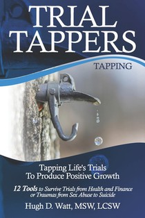 Trial Tappers: TAPPING LIFE'S TRIALS TO PRODUCE POSITIVE GROWTH 12 Tools to Survive Trials from Health and Finance or Traumas from Sex Abuse to Suicid