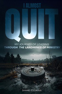 I Almost Quit: My Journey of Leading Through the Landmines of Ministry