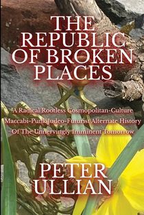 The Republic of Broken Places: A Radical Rootless Cosmopolitan Culture Maccabi-Punk Judeo-Futurist Alternate History of the Unnervingly Imminent Tomor