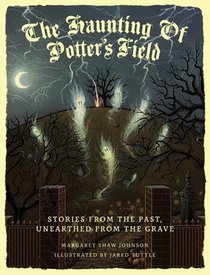The Haunting Of Potter's Field: Stories From The Past, Unearthed From The Grave