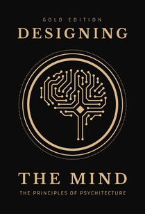 Designing the Mind: Principles of Psychitecture (Gold Edition)