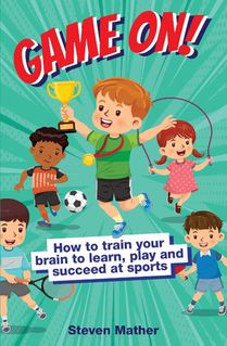 Game On! How to Train Your Brain to Learn, Play and Succeed at Sports