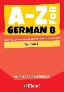 A-Z for German B: Essential Vocabulary Organized by Topic for IB Diploma