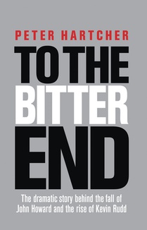 To the Bitter End: The Dramatic Story of the Fall of John Howard and the Rise of Kevin Rudd