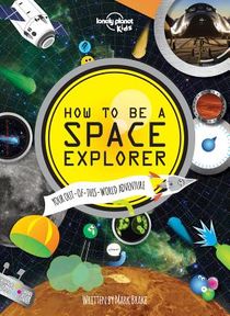 Lonely Planet Kids How to Be a Space Explorer: Your Out-Of-This-World Adventure