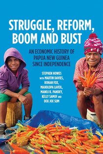 Struggle, Reform, Boom and Bust: An Economic History of Papua New Guinea since Independence