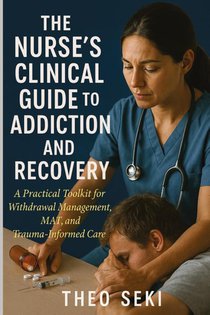 The Nurse's Clinical Guide to Addiction and Recovery