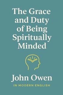 The Grace and Duty of Being Spiritually Minded (In Modern English)