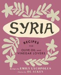 Syria: Recipes for Olive Oil and Vinegar Lovers