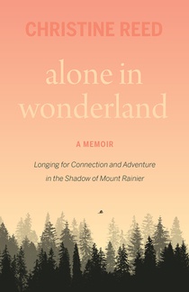 Alone in Wonderland: Longing for Connection and Adventure in the Shadow of Mount Rainier -- A Memoir