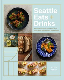 Seattle Eats + Drinks: Favorite Recipes from the City's Top Chefs, Bartenders, and Bakers