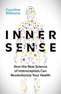 Inner Sense: How the New Science of Interoception Can Revolutionize Your Health