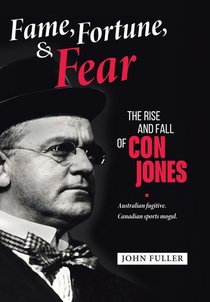 Fame, Fortune, and Fear: The Rise and Fall of Con Jones - Australian Fugitive, Canadian Sports Mogul