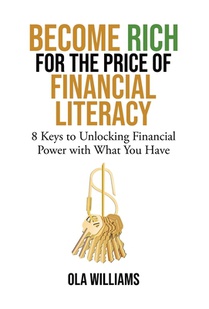Become Rich for the Price of Financial Literacy: 8 Keys to Unlocking Financial Power With What You Have