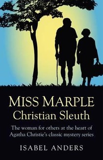 Miss Marple: Christian Sleuth - The woman for others at the heart of Agatha Christie`s classic mystery series