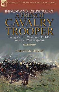 Impressions & Experiences of a French Cavalry Trooper During the First World War, 1914-15, With the 22nd Dragoons