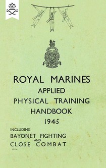 Royal Marines Applied Physical Training Handbook 1945 Includes Bayonet Fighting and Close Combat