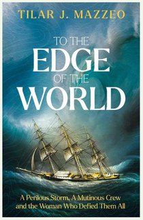 To the Edge of the World: A Perilous Storm, A Mutinous Crew and the Woman Who Defied Them All