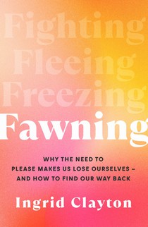 Fawning: Why the Need to Please Makes Us Lose Ourselves - and How to Find our Way Back