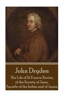 John Dryden - The Life of St Francis Xavier, of the Society of Jesus, Apostle