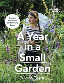 Gardeners' World: A Year in a Small Garden: Creating a Beautiful Garden in Any Space