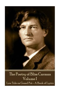 Bliss Carman - The Poetry of Bliss Carman - Volume I: Low Tide on Grand Pré - A Book of Lyrics