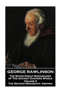 George Rawlinson - The Seven Great Monarchies of The Ancient Eastern World - Volume II: The Second Monarchy: Assyria
