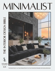 Minimalist - The Interior Design Bible: The Modern Room-by-Room Master Plan to Turn Your Home into a Peaceful, Harmonious Sanctuary