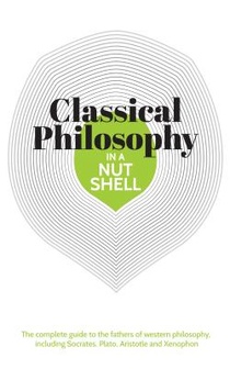 Knowledge in a Nutshell: Classical Philosophy: The Complete Guide to the Founders of Western Philosophy, Including Socrates, Plato, Aristotle, and Epi