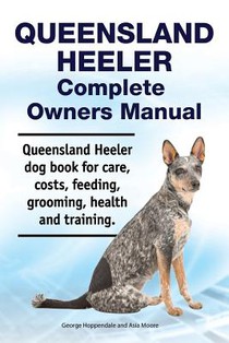 Queensland Heeler Complete Owners Manual. Queensland Heeler dog book for care, costs, feeding, grooming, health and training.
