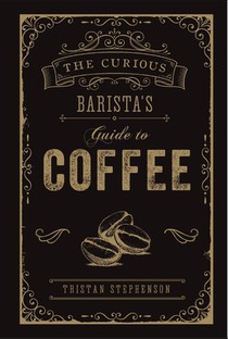 The Curious Barista’s Guide to Coffee