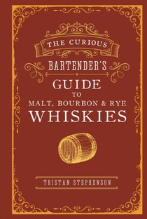 The Curious Bartender’s Guide to Malt, Bourbon & Rye Whiskies