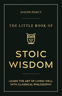 The Little Book of Stoic Wisdom: Learn the Art of Living Well with Classical Philosophy