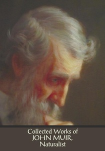 Collected Works of John Muir, Naturalist (complete and unabridged), including