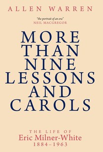 More than Nine Lessons and Carols: A Life of Eric Milner-White, 1884-1963