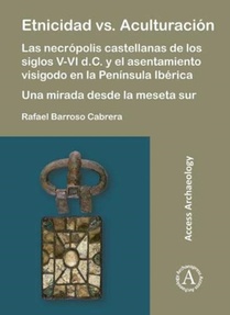 Etnicidad vs. Aculturacion: Las necropolis castellanas de los siglos V-VI d.C. y el asentamiento visigodo en la Peninsula Iberica. Una mirada desde la meseta sur