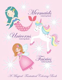 Unicorns Coloring Book Mermaids Coloring Book and Fairies Coloring Book A Magical Fantastical Coloring Book
