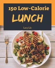 Low-Calorie Lunch 150: Enjoy 150 Days with Amazing Low-Calorie Lunch Recipes in Your Own Low-Calorie Lunch Cookbook! (Best Low Calorie Cookbo