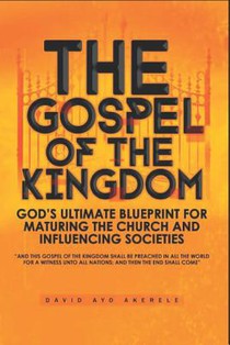 The Gospel of the Kingdom: God's Ultimate Blueprint for Maturing the Church and Influencing Societies