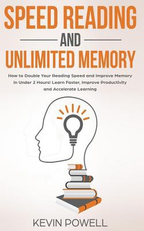 Speed Reading and Unlimited Memory: How to Double Your Reading Speed and Improve Memory in Under 2 Hours! Learn Faster, Improve Productivity and Accel