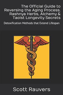 The Official Guide to Reversing the Aging Process. Rashnya Herbs, Alchemy & Taoist Longevity Secrets: Detoxification Methods that Extend Lifespan