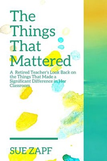 The Things That Mattered: A Retired Teacher's Look Back on the Fifteen Strategies That Made a Significant Difference in Her Classroom