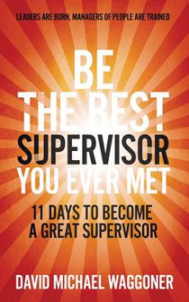 Be the Best Supervisor you Ever Met: 11 Days To Become A Great Supervisor