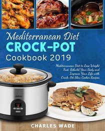 Mediterranean Diet Crock-Pot Cookbook 2019: Mediterranean Diet to Lose Weight Fast, Rebuild Your Body and Improve Your Life with Crock-Pot Slow Cooker
