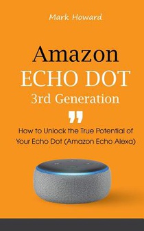 Amazon Echo Dot 3rd Generation: How to Unlock the True Potential of Your Echo Dot (Amazon Echo Alexa)