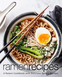 Ramen Recipes: A Ramen Cookbook with Delicious Ramen Recipes (2nd Edition)
